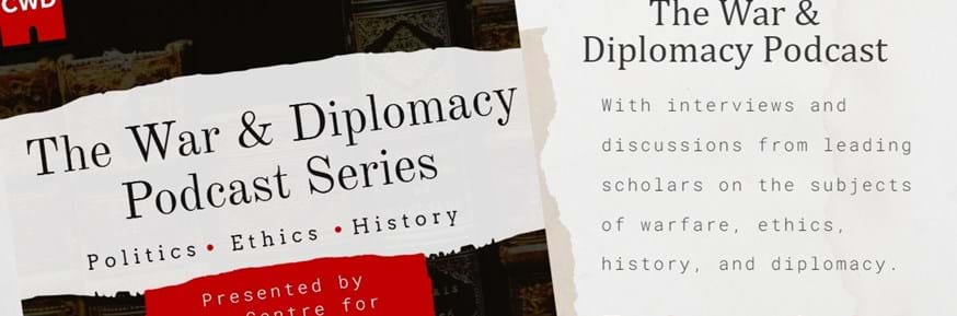 Image Text: 'The War & Diplomacy Podcast Series - Politics - Ethics - History - presented by the Centre for War and Diplomacy - Now Available: The War and Diplomacy Podcast - with interviews and discussions from leading scholars on the subjects of warfare, ethics, history and diplomacy. Find us on Anchor: anchor:fm/cwdlancaster '.