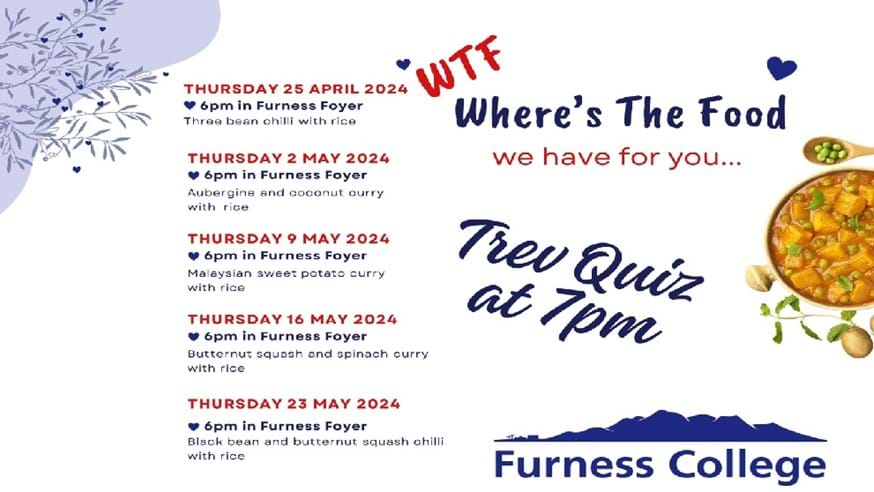 Advert for the WTF ' Where's the Food' events during April and May 2024 in Furness College Foyer at 6pm during weeks 21-25 at 6pm.  Trev Quiz follows at 7pm.
